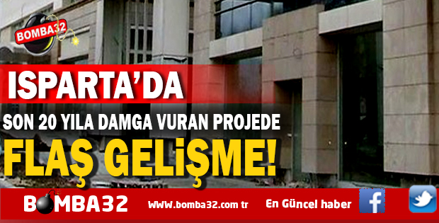 ISPARTA'DA SON 20 YILA DAMGA VURAN PROJEDE FLAŞ GELİŞME