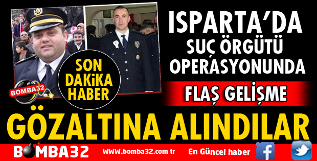 ISPARTA'DA SUÇ ÖRGÜTÜ SORUŞTURMASINDA FLAŞ GELİŞME
