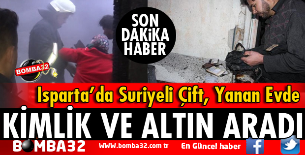 ISPARTADA SURİYELİ ÇİFT YANAN EVDE KİMLİK VE ALTIN ARADI