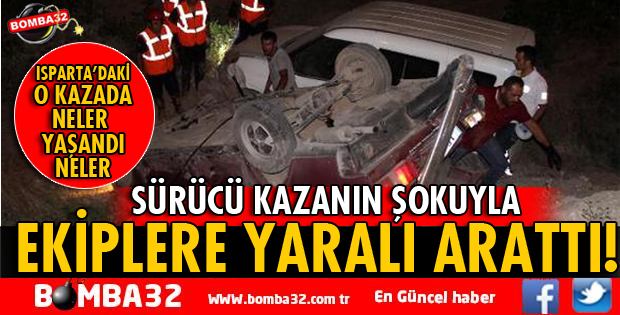 ISPARTA'DA SÜRÜCÜ KAZANIN ŞOKUYLA EKİPLERE YARALI ARATTI
