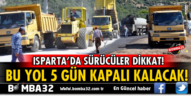 ISPARTA'DA SÜRÜCÜLER DİKKAT! 5 GÜNLÜĞÜNE TRAFİĞE KAPATILACAK