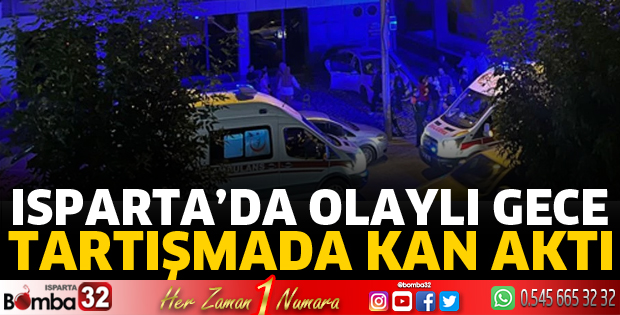 Isparta'da tartışmada kan aktı