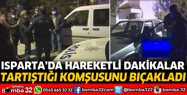 ISPARTA'DA TARTIŞTIĞI KOMŞUSUNU BIÇAKLA YARALADI