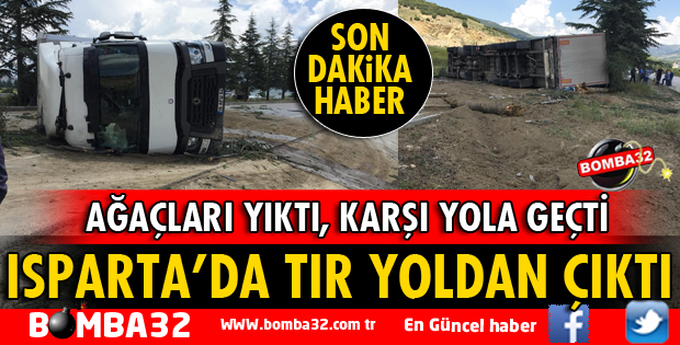 ISPARTA'DA TIR YOLDAN ÇIKARAK DEVRİLDİ