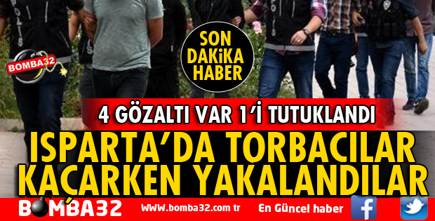 ISPARTA'DA TORBACILAR KAÇARKEN YAKALANDI