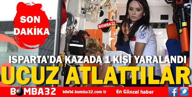 ISPARTA'DA TRAFİK KAZASI 1  YARALI !