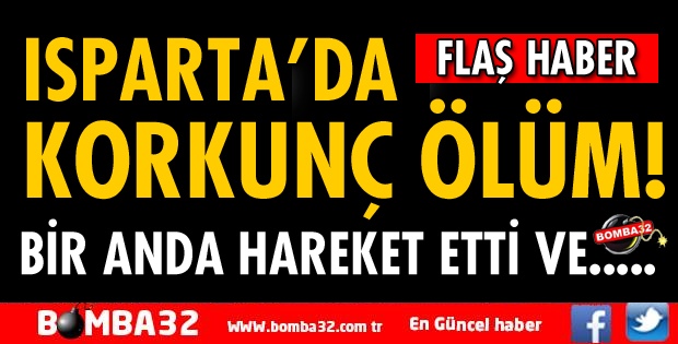 ISPARTA'DA TRAKTÖRÜN ALTINA KALAN MEVLÜT YAMAN YAŞAMINI YİTİRDİ