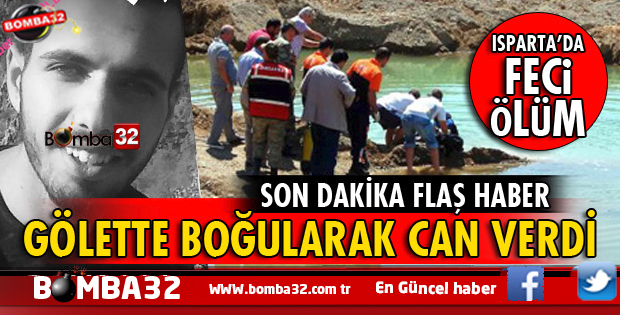 ISPARTA'DA ÜNİVERSİTE ÖĞRENCİSİ GÖLETTE BOĞULARAK CAN VERDİ