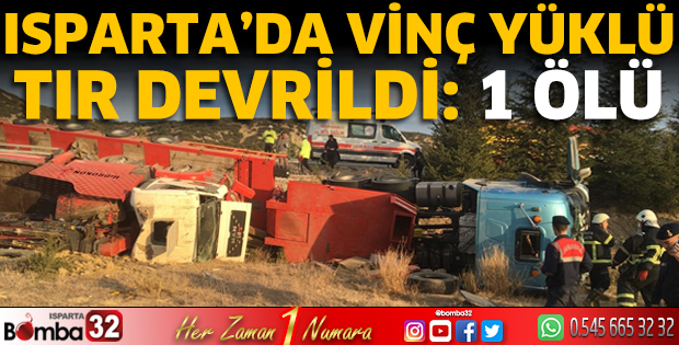 Isparta'da vinç yüklü tır devrildi: 1 ölü