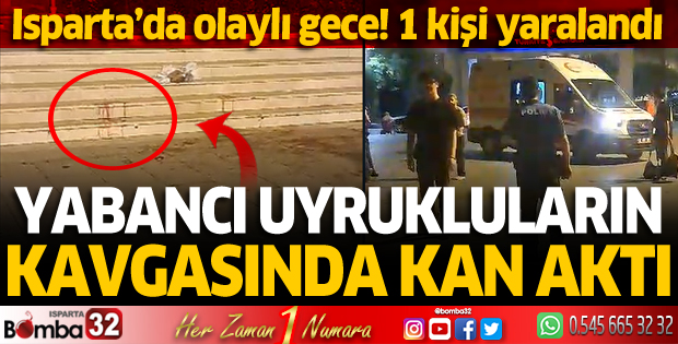 Isparta'da yabancı uyrukluların kavgasında kan aktı