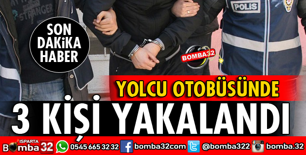 ISPARTA'DA YOLCU OTOBÜSÜNDE 3 KİŞİ YAKALANDI