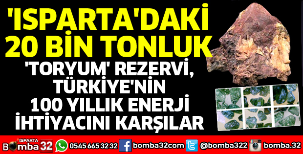 ISPARTA'DAKİ 20 BİN TONLUK TORYUM REZERVİ, TÜRKİYE'NİN 100 YILLIK ENERJİ İHTİYACINI KARŞILAR