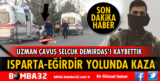 ISPARTA'DAKİ KAZADA UZMAN ÇAVUŞ DEMİRDAŞ YAŞAMINI YİTİRDİ