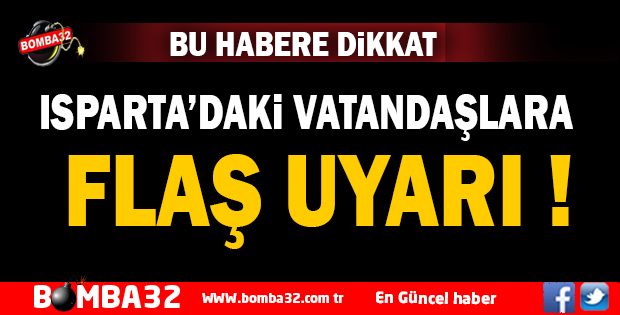 ISPARTA'DAKİ VATANDAŞLARA FLAŞ UYARI 