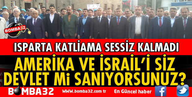 ISPARTA'DAN AMERİKA VE İSRAİL'E TEPKİ