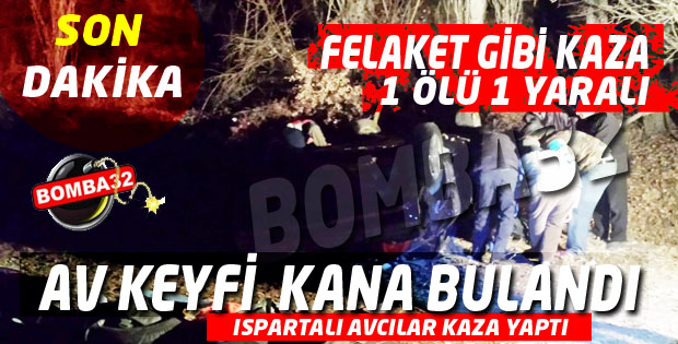 ISPARTADAN AVA GİTTİLER 1 ÖLÜ BİR YARALI