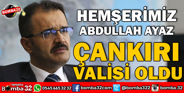ISPARTALI ABDULLAH AYAZ ÇANKIRI VALİSİ OLDU