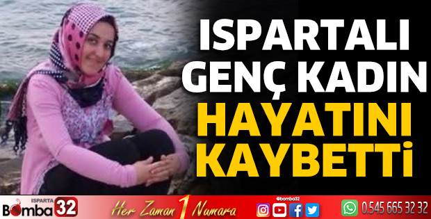 Ispartalı genç kadın hayatını kaybetti