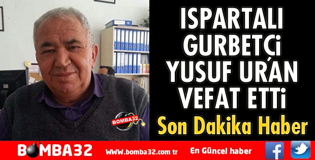 ISPARTALI GURBETÇİ YUSUF URAN VEFAT ETTİ