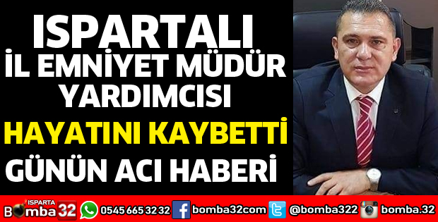 ISPARTALI İL EMNİYET MÜDÜR YARDIMCISI HAYATINI KAYBETTİ