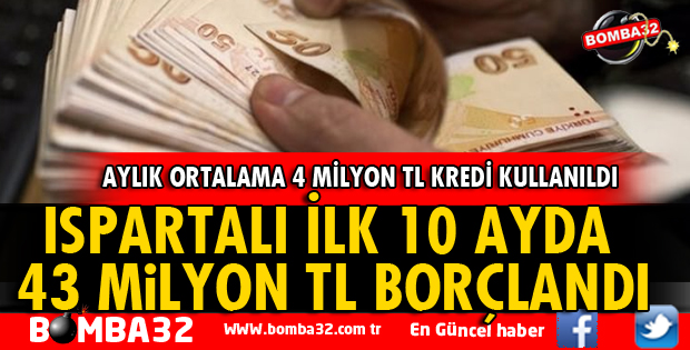 ISPARTALI İLK 10 AYDA 43 MİLYON TL BORÇLANDI