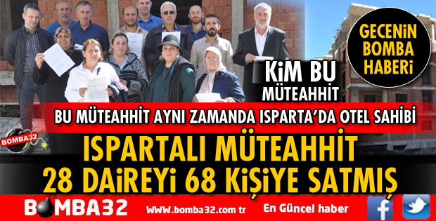 ISPARTALI MÜTEAHHİT 28 DAİREYİ 68 KİŞİYE SATMIŞ
