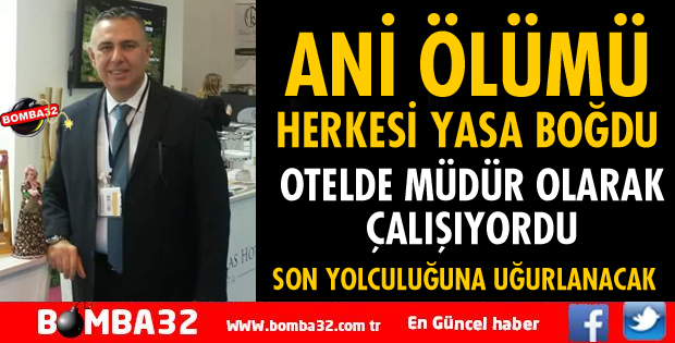 ISPARTALI OTEL MÜDÜRÜ AORT DAMARININ YIRTILMASI SONUCU YAŞAMINI YİTİRDİ