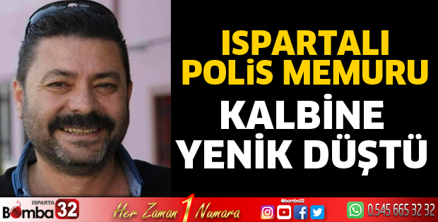 Ispartalı polis memuru kalbine yenildi