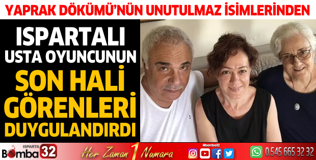 Ispartalı usta oyuncunun son hali görenleri duygulandırdı