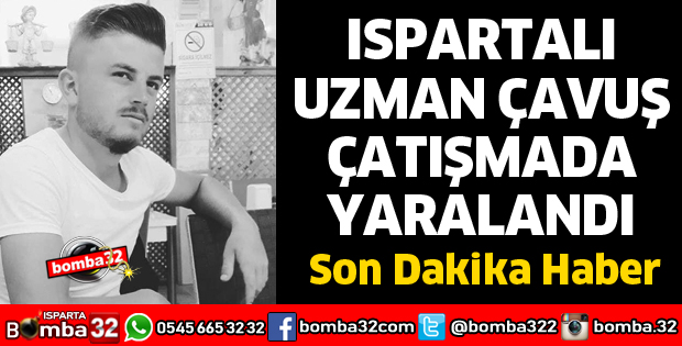 ISPARTALI UZMAN ÇAVUŞ ÇATIŞMADA YARALANDI