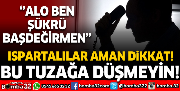 ISPARTALILAR AMAN DİKKAT: BU TUZAĞA DÜŞMEYİN