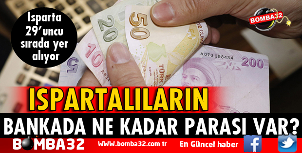 ISPARTALILARIN BANKALARDA NE KADAR PARASI VAR?