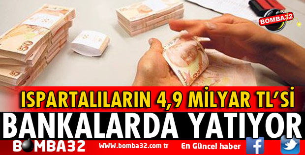 ISPARTALININ 4,9 MİLYAR TL'Sİ BANKALARDA YATIYOR!