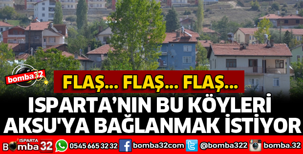ISPARTA'NIN BU KÖYLERİ AKSU'YA BAĞLANMAK İSTİYOR