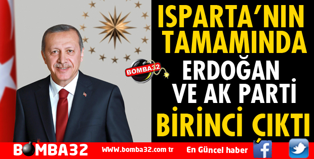 ISPARTA'NIN TAMAMINDA ERDOĞAN VE AK PARTİ BİRİNCİ ÇIKTI