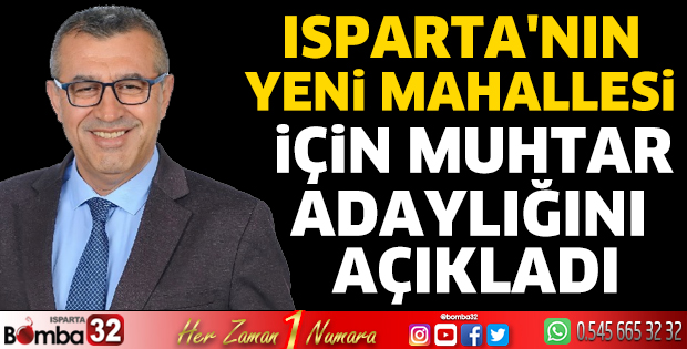Isparta'nın yeni mahallesi için muhtar adaylığını açıkladı