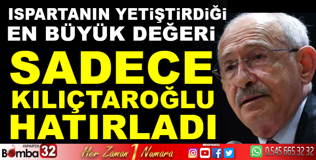 ISPARTANIN YETİŞTİRİĞİ EN BÜYÜK DEĞERİ SADECE KILIÇTAROĞLU HATIRLADI