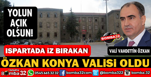 ISPARTAYA BİR DÖNEM DAMGA VURAN VAHDETTİN ÖZKAN KONYA VALİSİ OLDU