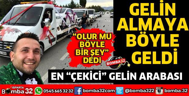 ISPARTA'YA GELİNİ ALMAYA ÇEKİCİYLE GELDİ