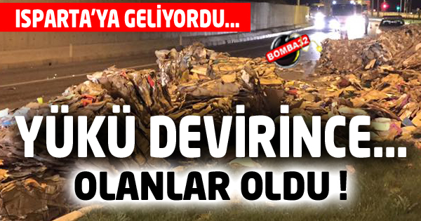 ISPARTA'YA GELİYORDU  YÜKÜ DEVİRİNCE...