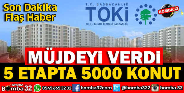 ISPARTA'YA MÜJDE 5 ETAPTA 5 BİN KONUT