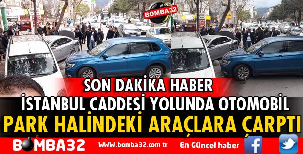 İSTANBUL CADDESİNDE OTOMOBİL PARK HALİNDEKİ ARAÇLARA ÇARPTI