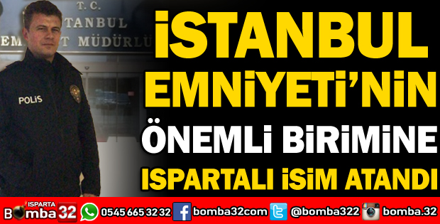 İSTANBUL EMNİYETİ'NİN ÖNEMLİ BİRİMİNE ISPARTALI İSİM ATANDI
