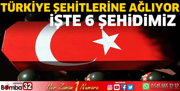 İşte 6 şehidimiz
