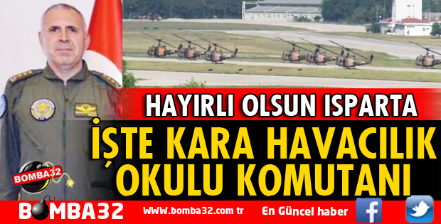 İŞTE ISPARTA'YA TAŞINAN KARA HAVACILIK OKULUNUN KOMUTANI 