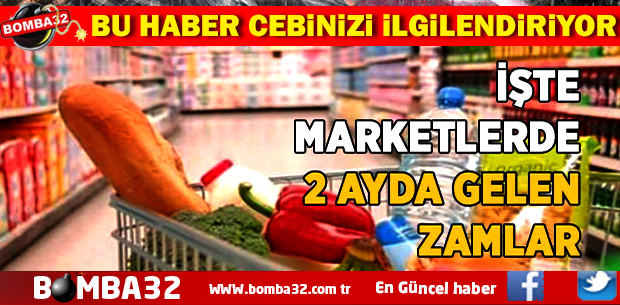 İŞTE MARKETLERDE 2 AYDA GELEN ZAMLAR