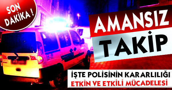 İŞTE POLİSİNİN KARARLILIĞI, ETKİN VE ETKİLİ MÜCADELESİ