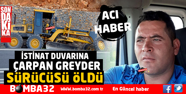 İSTİNAT DUVARINA ÇARPAN GREYDER SÜRÜCÜSÜ ÖLDÜ
