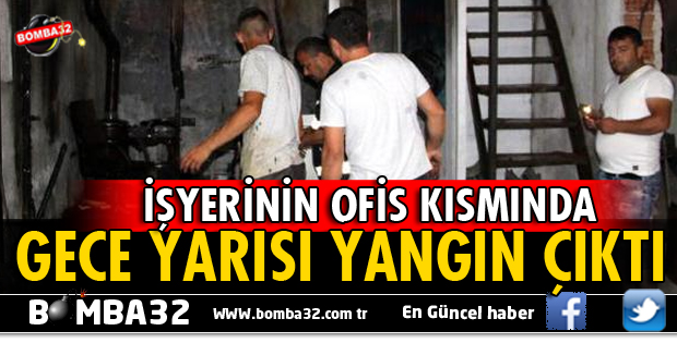İŞYERİNİN OFİS KISMINDA YANGIN ÇIKTI