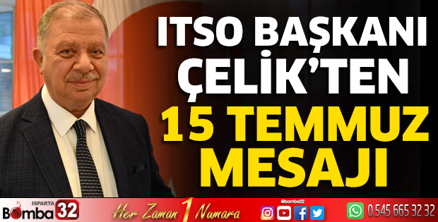 ITSO Başkanı Çelik’ten 15 Temmuz Mesajı